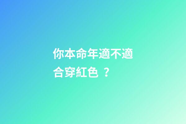 你本命年適不適合穿紅色？